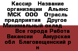 Кассир › Название организации ­ Альянс-МСК, ООО › Отрасль предприятия ­ Другое › Минимальный оклад ­ 25 000 - Все города Работа » Вакансии   . Амурская обл.,Благовещенский р-н